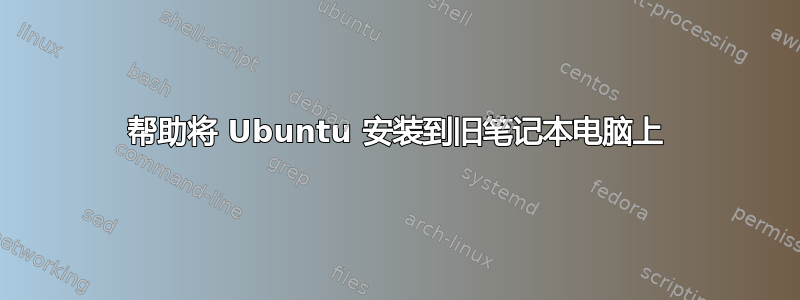 帮助将 Ubuntu 安装到旧笔记本电脑上