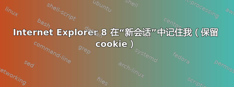 Internet Explorer 8 在“新会话”中记住我（保留 cookie）