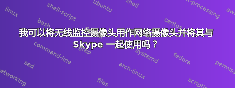 我可以将无线监控摄像头用作网络摄像头并将其与 Skype 一起使用吗？