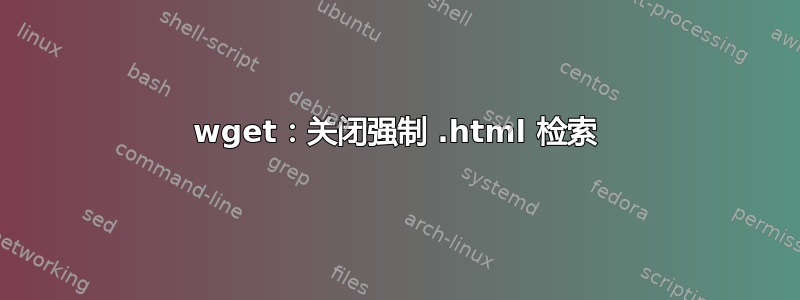 wget：关闭强制 .html 检索