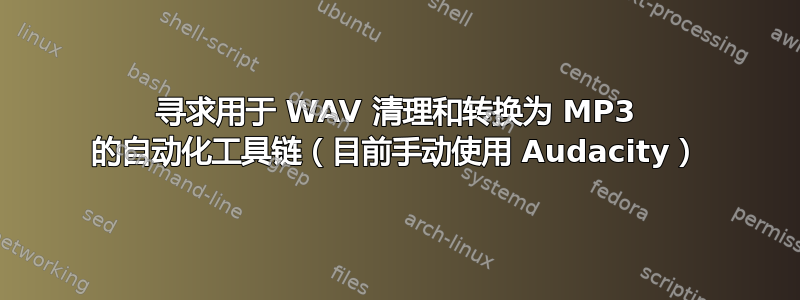 寻求用于 WAV 清理和转换为 MP3 的自动化工具链（目前手动使用 Audacity）