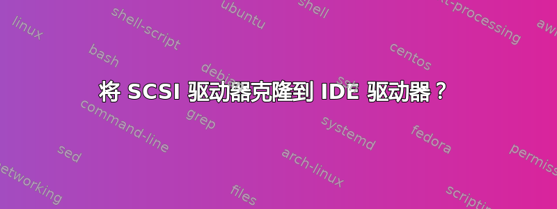 将 SCSI 驱动器克隆到 IDE 驱动器？