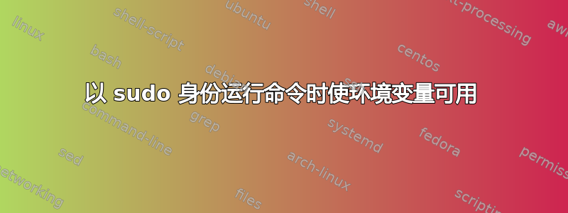 以 sudo 身份运行命令时使环境变量可用