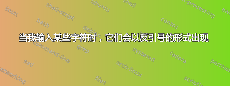 当我输入某些字符时，它们会以反引号的形式出现