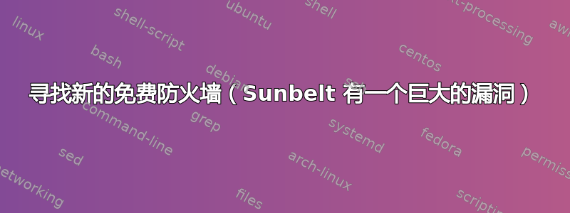 寻找新的免费防火墙（Sunbelt 有一个巨大的漏洞）