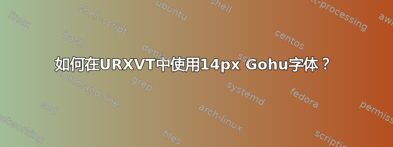 如何在URXVT中使用14px Gohu字体？