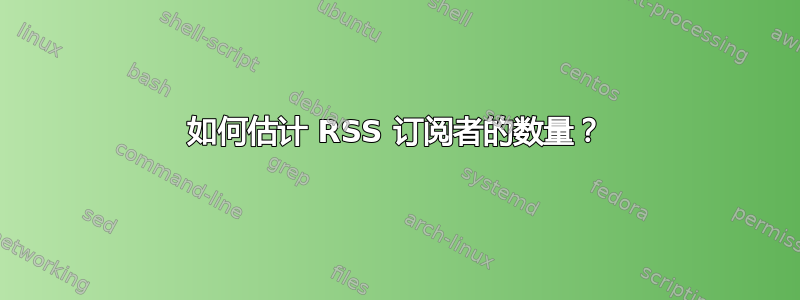 如何估计 RSS 订阅者的数量？