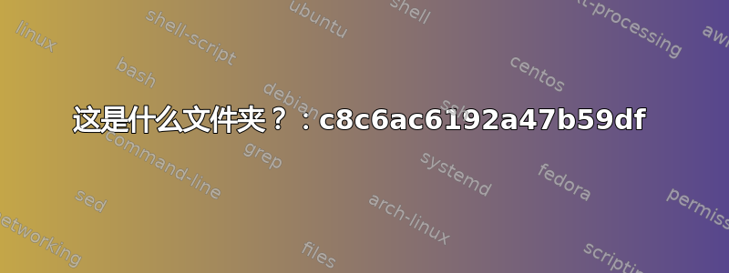 这是什么文件夹？：c8c6ac6192a47b59df