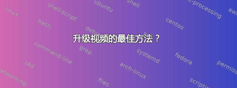 升级视频的最佳方法？