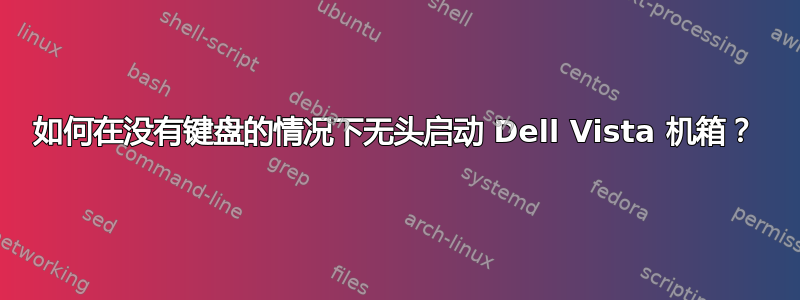 如何在没有键盘的情况下无头启动 Dell Vista 机箱？