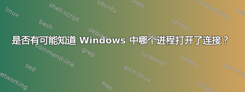 是否有可能知道 Windows 中哪个进程打开了连接？