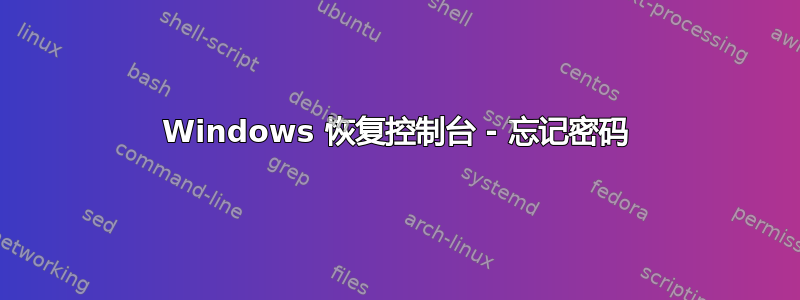 Windows 恢复控制台 - 忘记密码