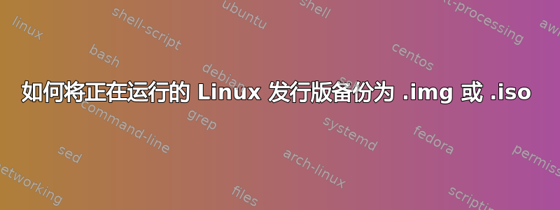 如何将正在运行的 Linux 发行版备份为 .img 或 .iso