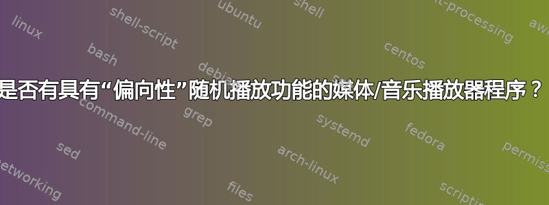 是否有具有“偏向性”随机播放功能的媒体/音乐播放器程序？