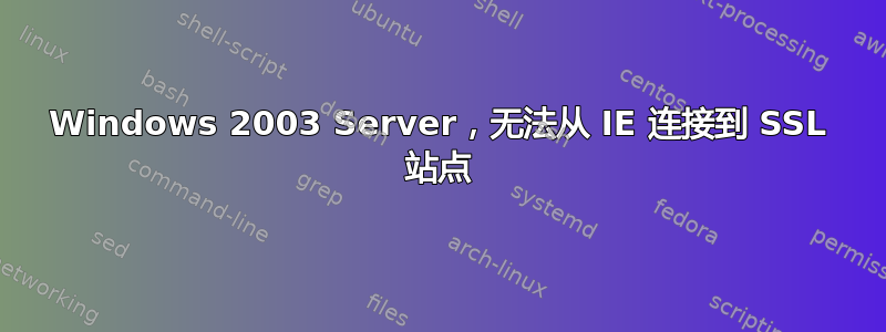 Windows 2003 Server，无法从 IE 连接到 SSL 站点