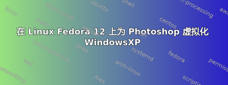 在 Linux Fedora 12 上为 Photoshop 虚拟化 WindowsXP