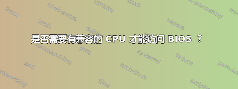 是否需要有兼容的 CPU 才能访问 BIOS ？