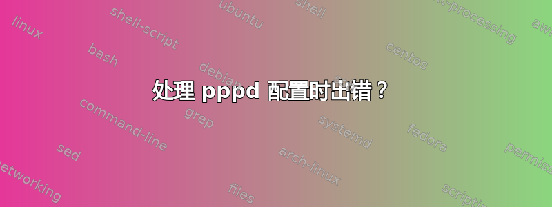 处理 pppd 配置时出错？