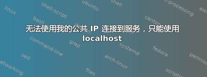 无法使用我的公共 IP 连接到服务，只能使用 localhost