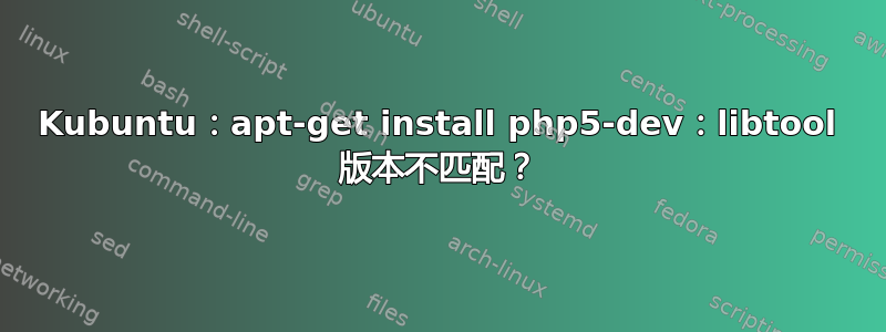 Kubuntu：apt-get install php5-dev：libtool 版本不匹配？