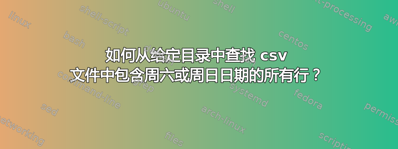 如何从给定目录中查找 csv 文件中包含周六或周日日期的所有行？