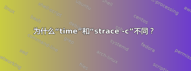 为什么“time”和“strace -c”不同？