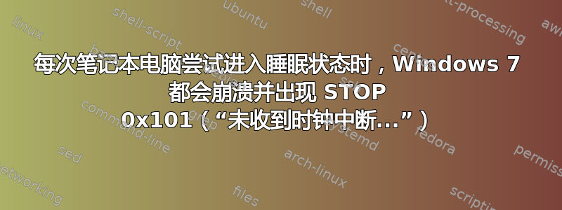 每次笔记本电脑尝试进入睡眠状态时，Windows 7 都会崩溃并出现 STOP 0x101（“未收到时钟中断...”）