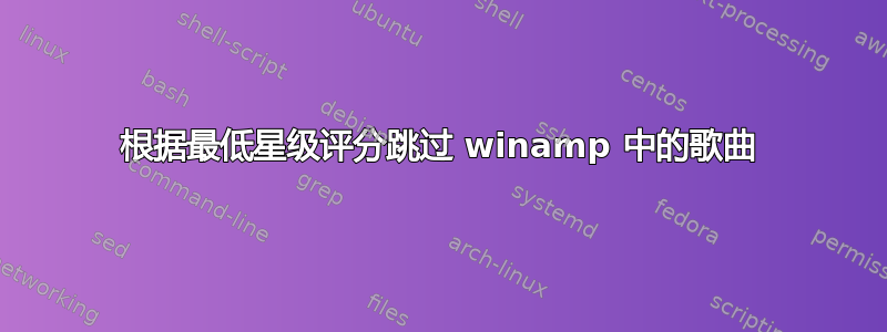 根据最低星级评分跳过 winamp 中的歌曲