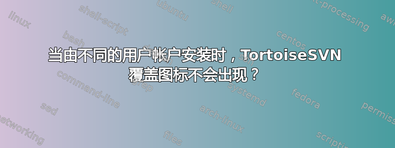 当由不同的用户帐户安装时，TortoiseSVN 覆盖图标不会出现？