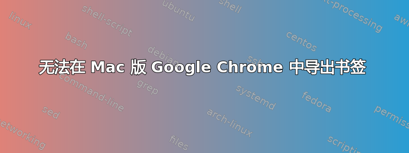 无法在 Mac 版 Google Chrome 中导出书签