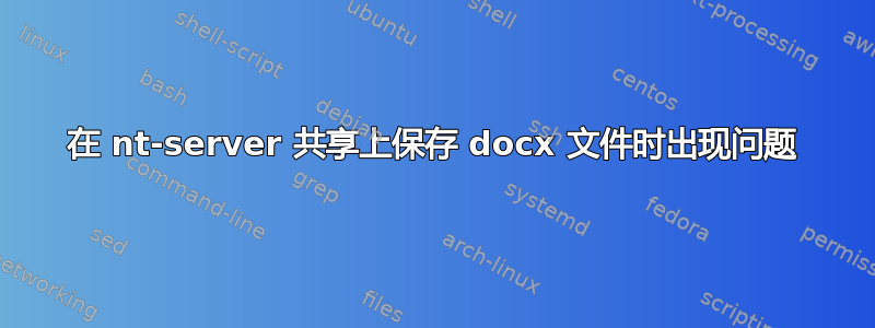 在 nt-server 共享上保存 docx 文件时出现问题