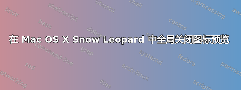 在 Mac OS X Snow Leopard 中全局关闭图标预览