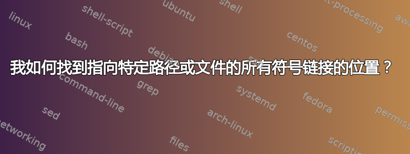 我如何找到指向特定路径或文件的所有符号链接的位置？