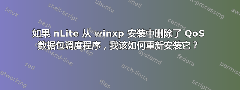 如果 nLite 从 winxp 安装中删除了 QoS 数据包调度程序，我该如何重新安装它？