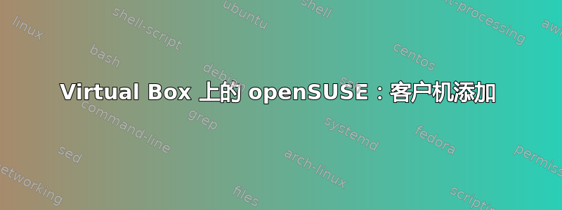 Virtual Box 上的 openSUSE：客户机添加