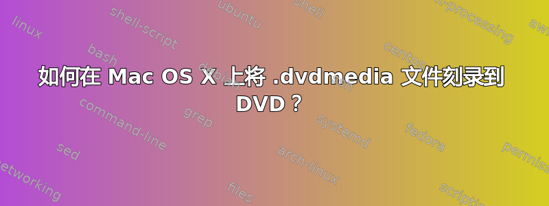 如何在 Mac OS X 上将 .dvdmedia 文件刻录到 DVD？