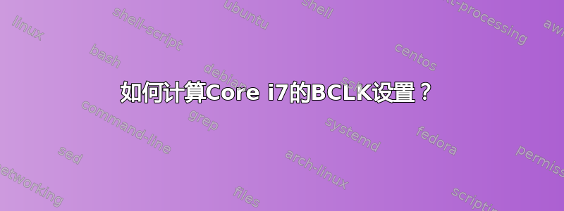 如何计算Core i7的BCLK设置？