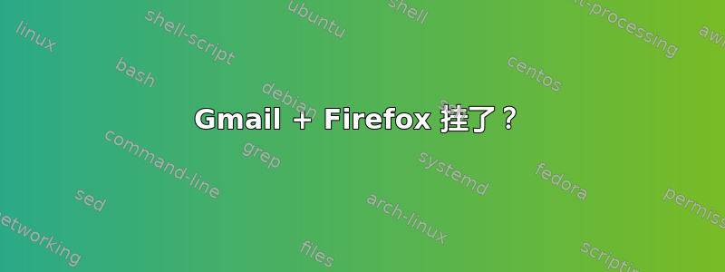 Gmail + Firefox 挂了？