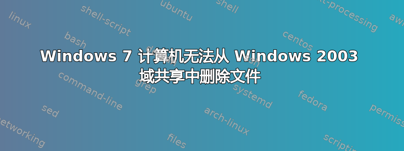 Windows 7 计算机无法从 Windows 2003 域共享中删除文件