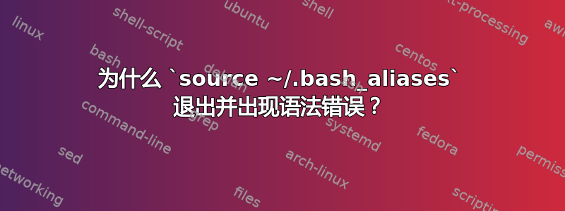 为什么 `source ~/.bash_aliases` 退出并出现语法错误？