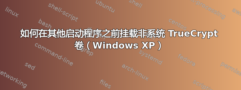 如何在其他启动程序之前挂载非系统 TrueCrypt 卷（Windows XP）