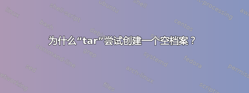 为什么“tar”尝试创建一个空档案？