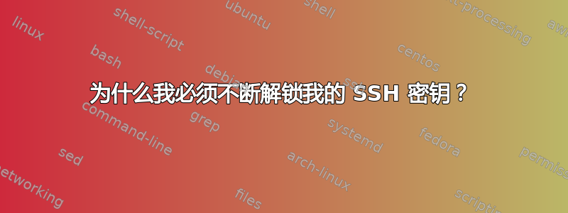 为什么我必须不断解锁我的 SSH 密钥？