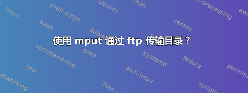 使用 mput 通过 ftp 传输目录？