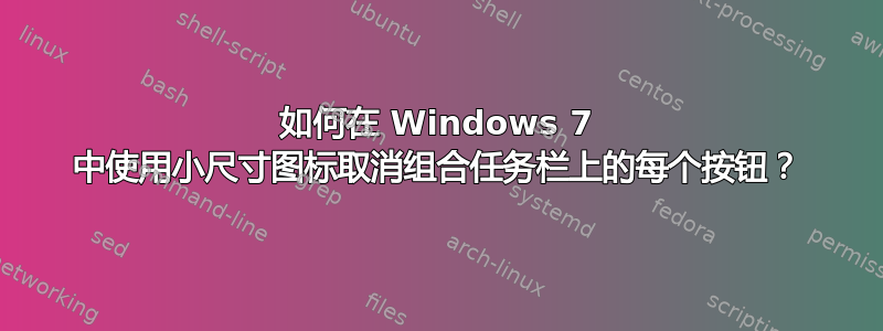 如何在 Windows 7 中使用小尺寸图标取消组合任务栏上的每个按钮？