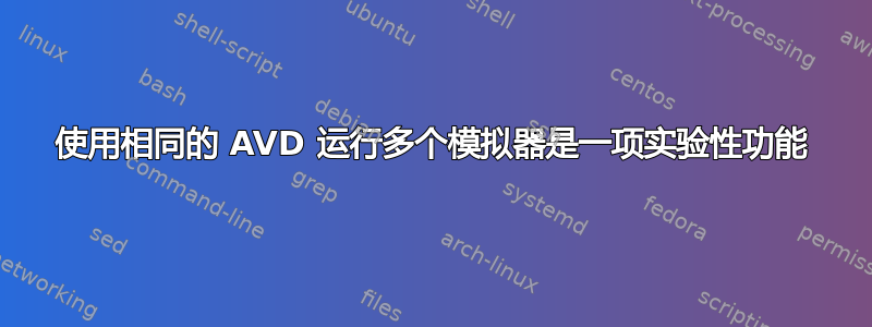 使用相同的 AVD 运行多个模拟器是一项实验性功能