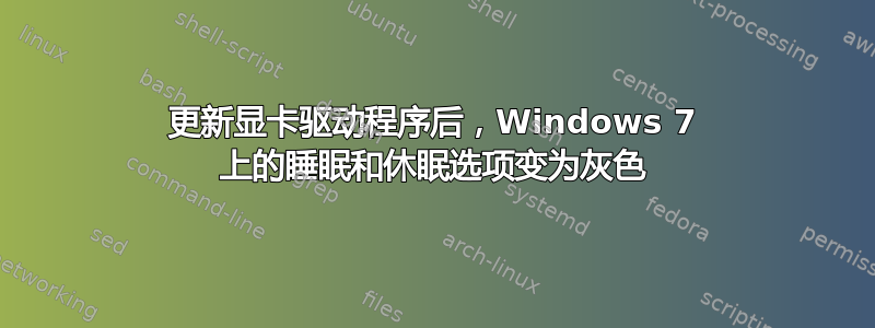 更新显卡驱动程序后，Windows 7 上的睡眠和休眠选项变为灰色