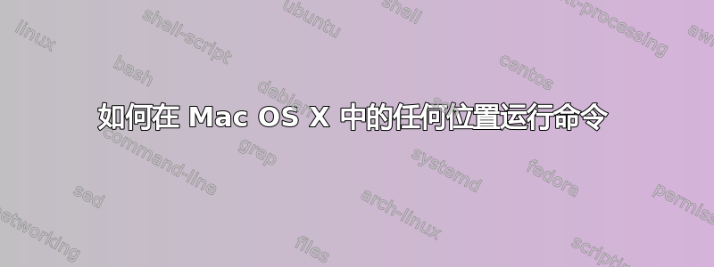 如何在 Mac OS X 中的任何位置运行命令