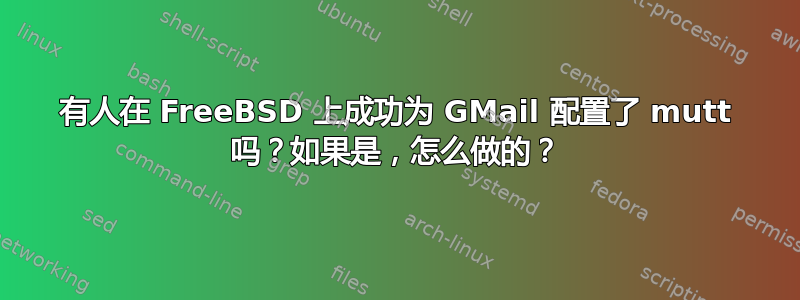 有人在 FreeBSD 上成功为 GMail 配置了 mutt 吗？如果是，怎么做的？