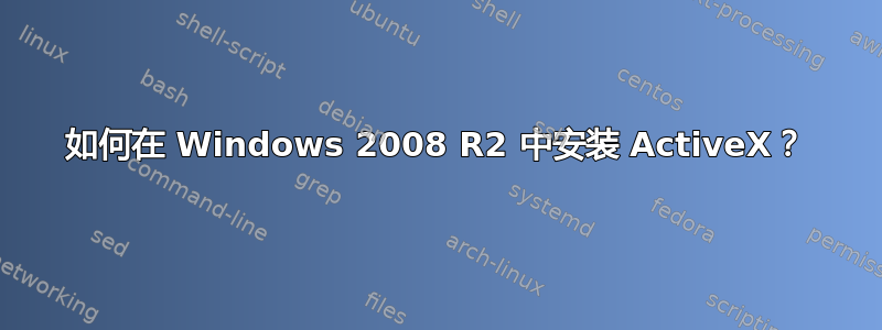 如何在 Windows 2008 R2 中安装 ActiveX？